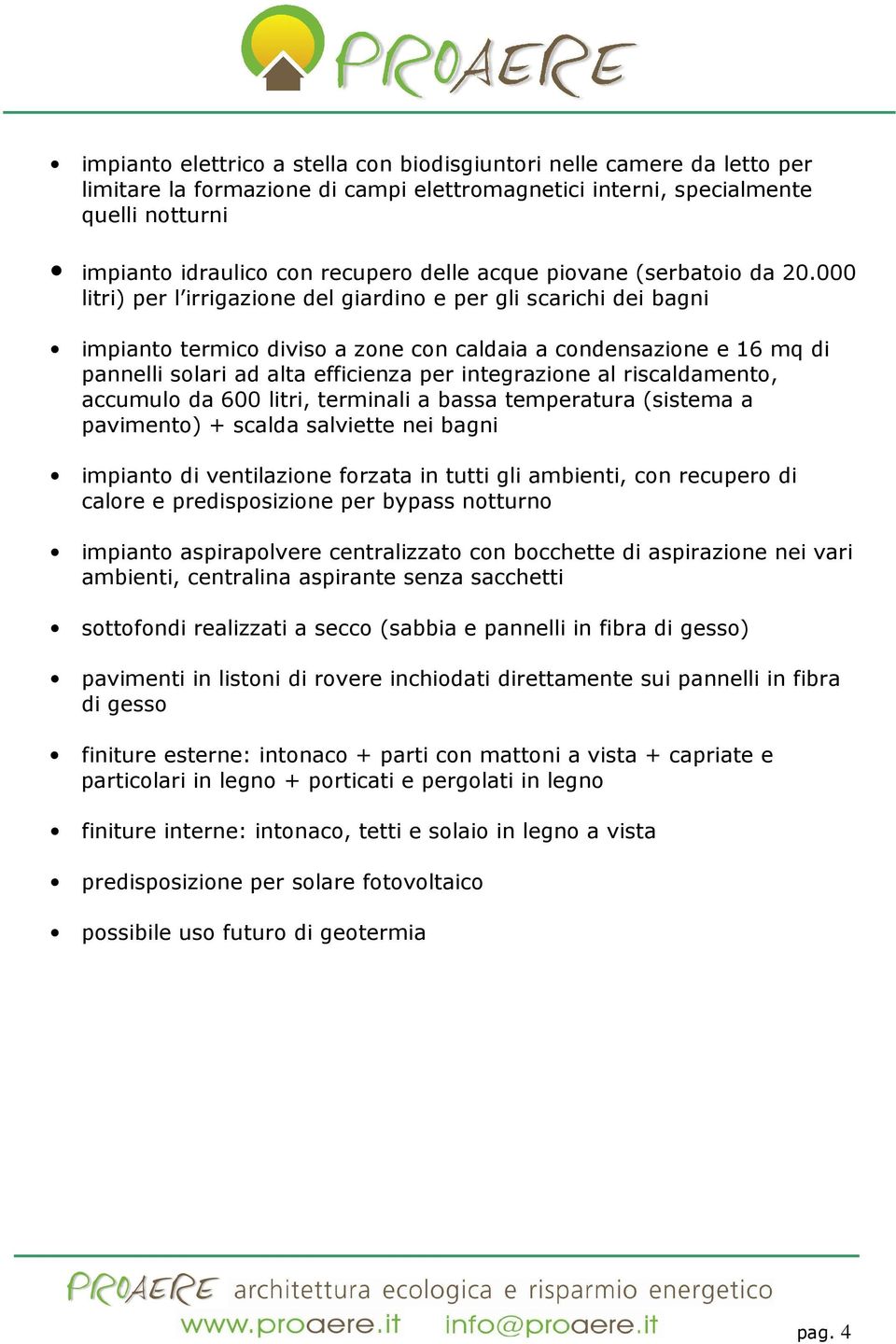 000 litri) per l irrigazione del giardino e per gli scarichi dei bagni impianto termico diviso a zone con caldaia a condensazione e 16 mq di pannelli solari ad alta efficienza per integrazione al