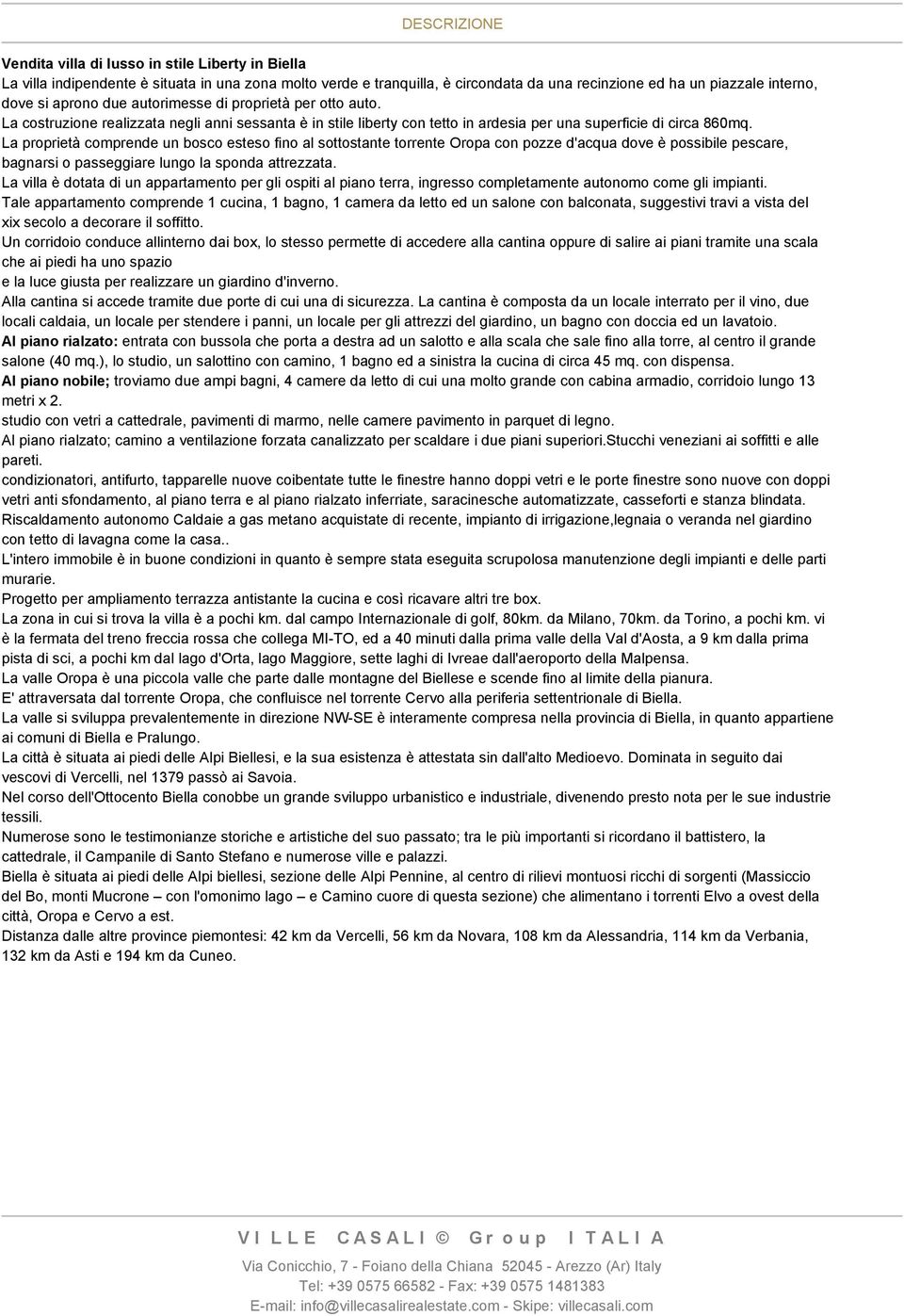 La proprietà comprende un bosco esteso fino al sottostante torrente Oropa con pozze d'acqua dove è possibile pescare, bagnarsi o passeggiare lungo la sponda attrezzata.