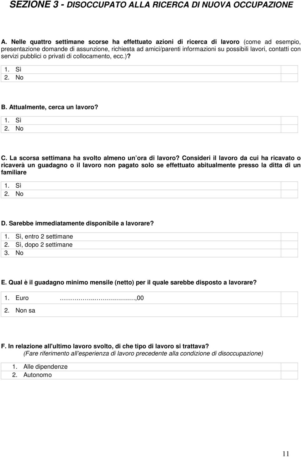 con servizi pubblici o privati di collocamento, ecc.)? 1. Sì 2. No B. Attualmente, cerca un lavoro? 1. Sì 2. No C. La scorsa settimana ha svolto almeno un ora di lavoro?