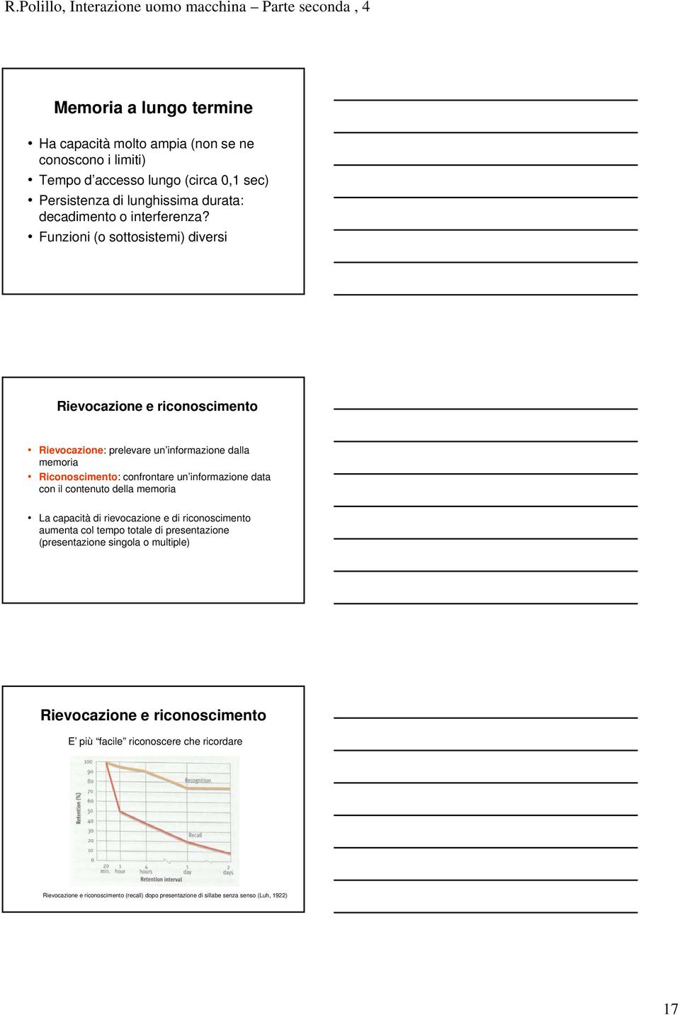 Funzioni (o sottosistemi) diversi Rievocazione e riconoscimento Rievocazione: prelevare un informazione dalla memoria Riconoscimento: confrontare un informazione data