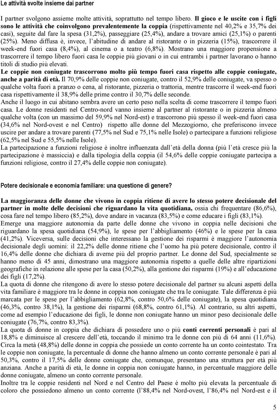 andare a trovare amici (25,1%) o parenti (25%). Meno diffusa è, invece, l abitudine di andare al ristorante o in pizzeria (15%), trascorrere il week-end fuori casa (8,4%), al cinema o a teatro (6,8%).