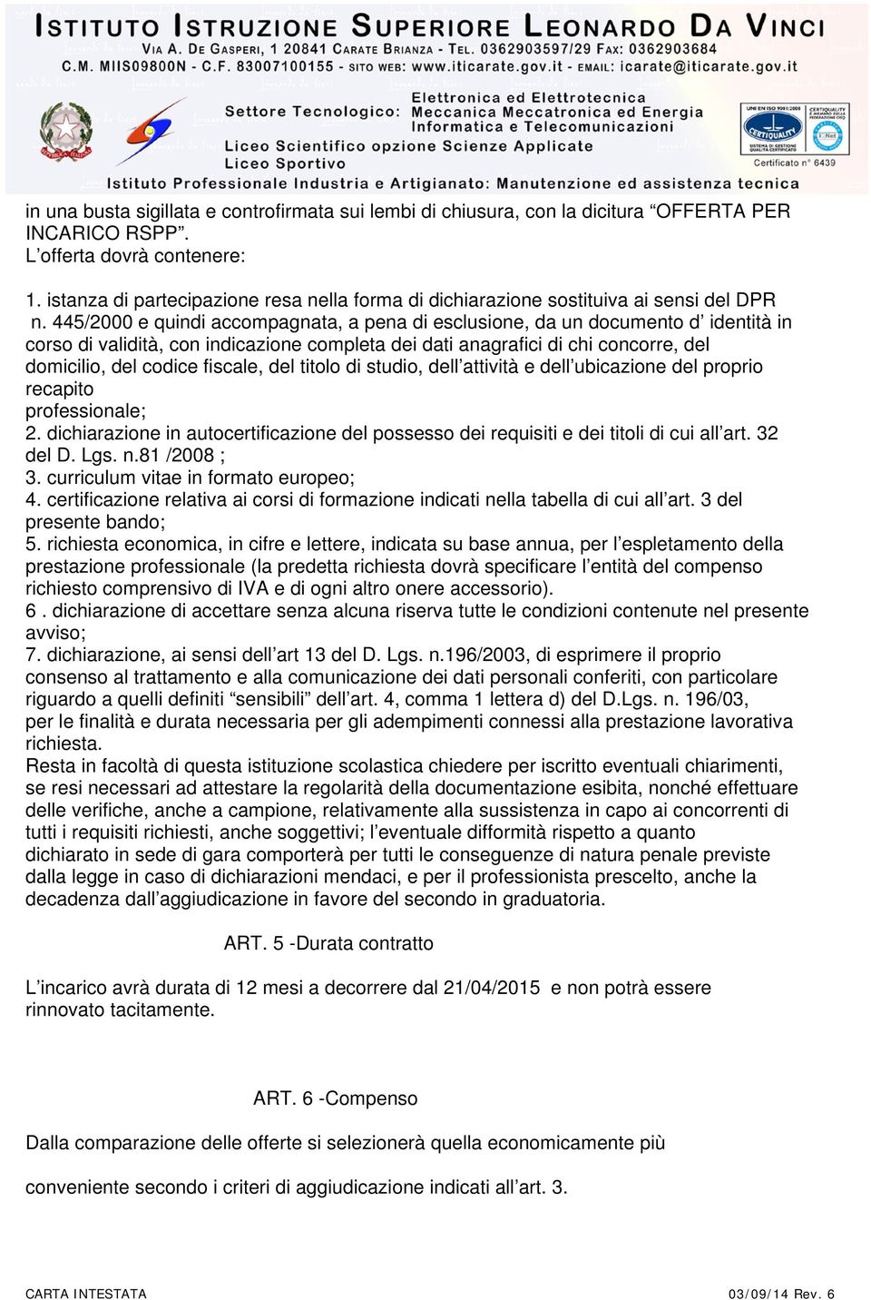 445/2000 e quindi accompagnata, a pena di esclusione, da un documento d identità in corso di validità, con indicazione completa dei dati anagrafici di chi concorre, del domicilio, del codice fiscale,