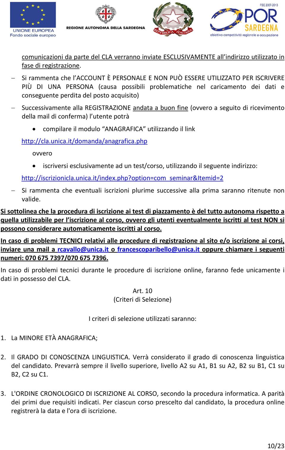 Successivamente alla REGISTRAZIONE andata a buon fine (ovvero a seguito di ricevimento della mail di conferma) l utente potrà compilare il modulo ANAGRAFICA utilizzando il link http://cla.unica.