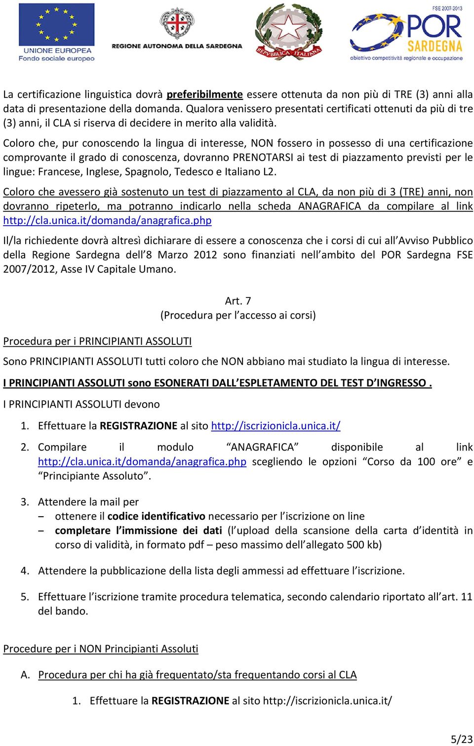 Coloro che, pur conoscendo la lingua di interesse, NON fossero in possesso di una certificazione comprovante il grado di conoscenza, dovranno PRENOTARSI ai test di piazzamento previsti per le lingue: