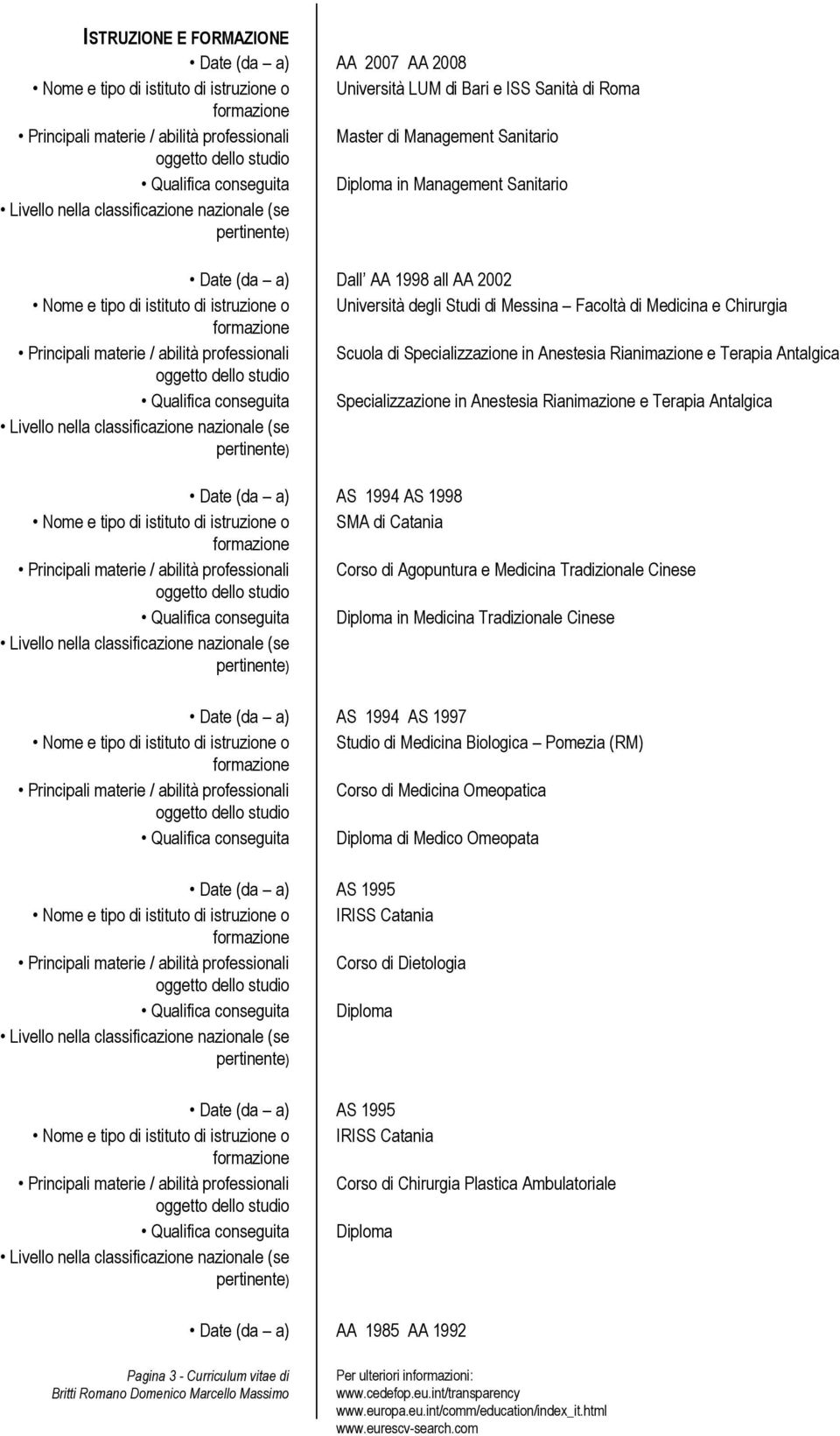 Chirurgia Principali materie / abilità professionali Scuola di Specializzazione in Anestesia Rianimazione e Terapia Antalgica Qualifica conseguita Specializzazione in Anestesia Rianimazione e Terapia