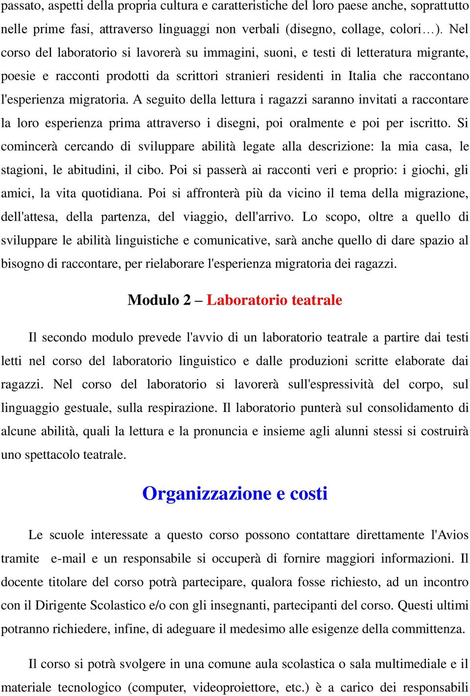 A seguito della lettura i ragazzi saranno invitati a raccontare la loro esperienza prima attraverso i disegni, poi oralmente e poi per iscritto.