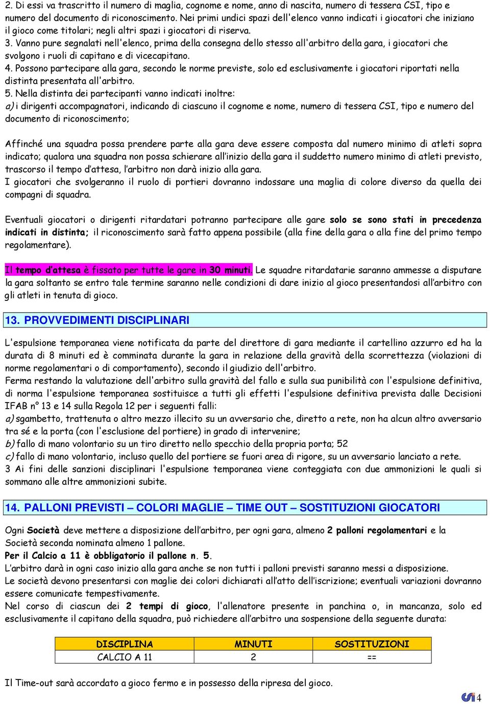 Vanno pure segnalati nell'elenco, prima della consegna dello stesso all'arbitro della gara, i giocatori che svolgono i ruoli di capitano e di vicecapitano. 4.