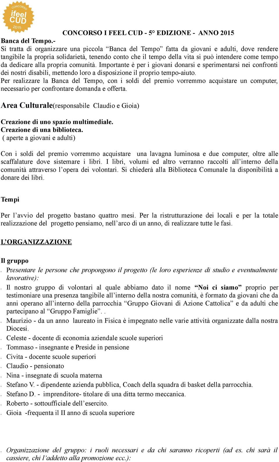 dedicare alla propria comunità. Importante è per i giovani donarsi e sperimentarsi nei confronti dei nostri disabili, mettendo loro a disposizione il proprio tempo-aiuto.