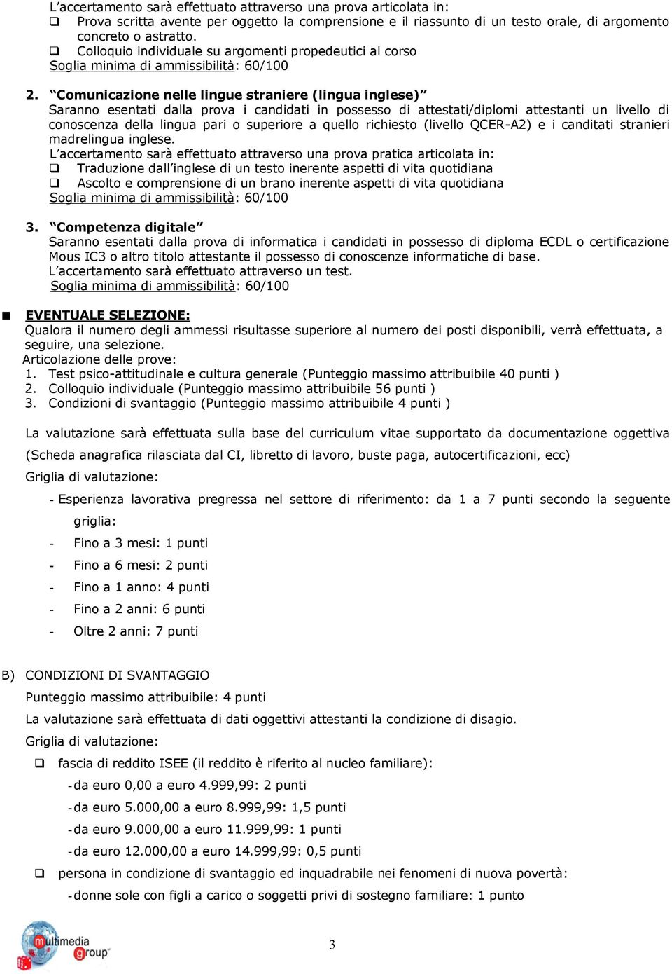 Comunicazione nelle lingue straniere (lingua inglese) Saranno esentati dalla prova i candidati in possesso di attestati/diplomi attestanti un livello di conoscenza della lingua pari o superiore a