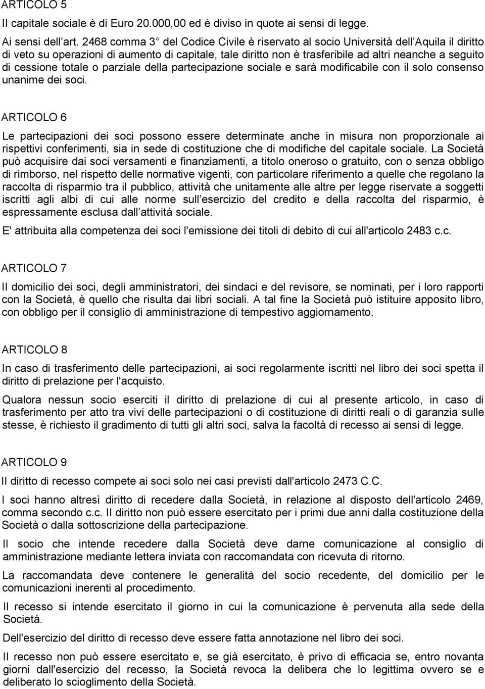 cessione totale o parziale della partecipazione sociale e sarà modificabile con il solo consenso unanime dei soci.