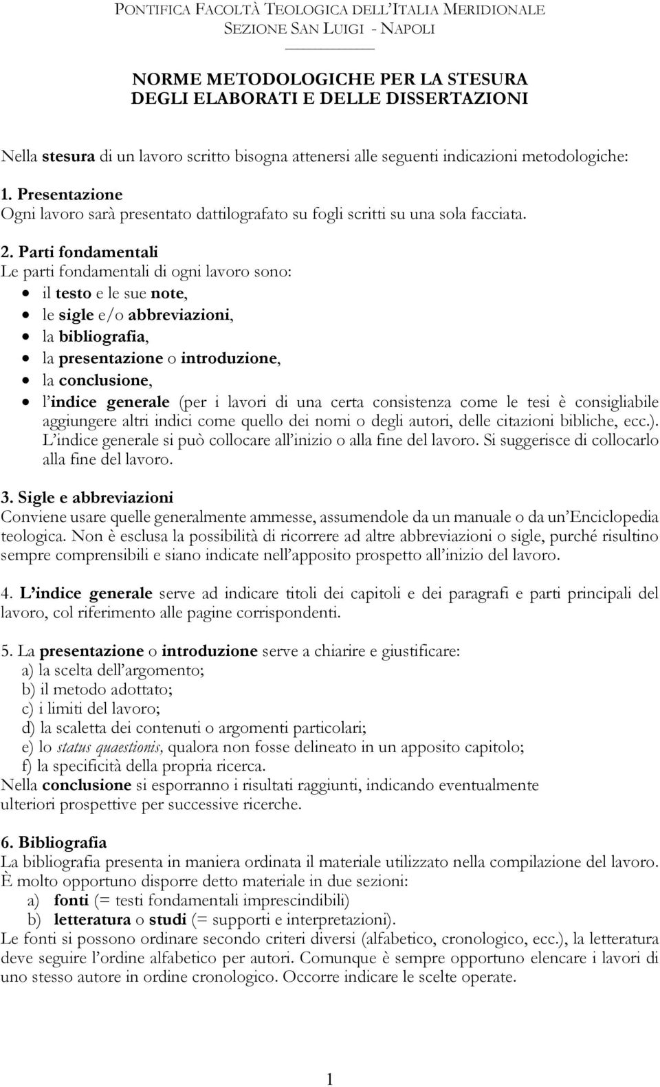 Parti fondamentali Le parti fondamentali di ogni lavoro sono: il testo e le sue note, le sigle e/o abbreviazioni, la bibliografia, la presentazione o introduzione, la conclusione, l indice generale