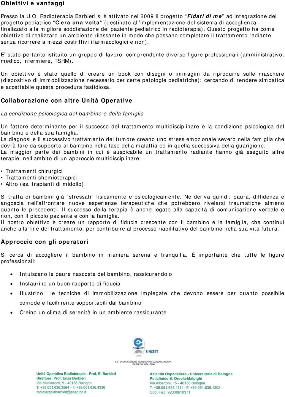 Questo progetto ha come obiettivo di realizzare un ambiente rilassante in modo che possano completare il trattamento radiante senza ricorrere a mezzi costrittivi (farmacologici e non).