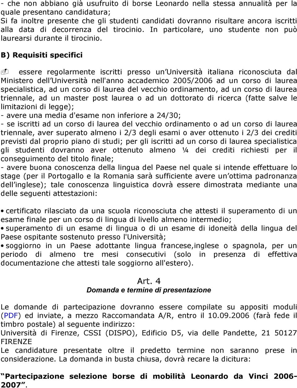 B) Requisiti specifici - essere regolarmente iscritti presso un Università italiana riconosciuta dal Ministero dell Università nell'anno accademico 2005/2006 ad un corso di laurea specialistica, ad
