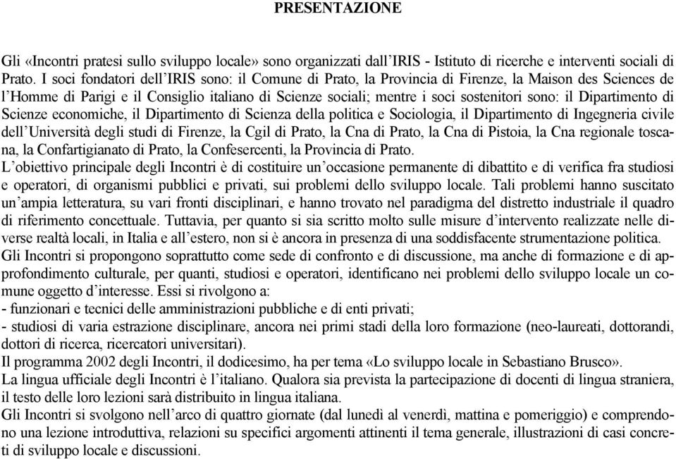 il Dipartimento di Scienze economiche, il Dipartimento di Scienza della politica e Sociologia, il Dipartimento di Ingegneria civile dell Università degli studi di Firenze, la Cgil di Prato, la Cna di