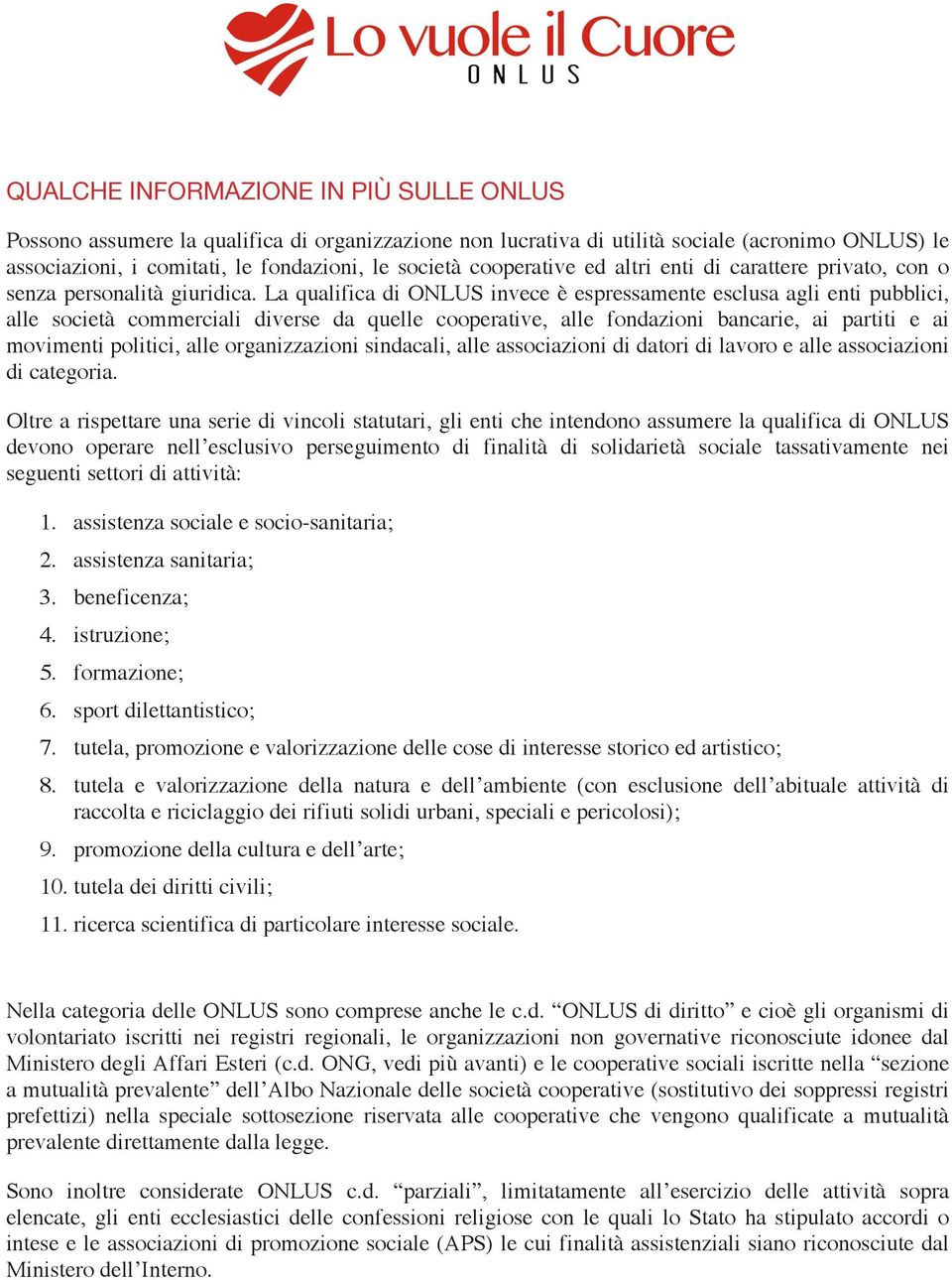 La qualifica di ONLUS invece è espressamente esclusa agli enti pubblici, alle società commerciali diverse da quelle cooperative, alle fondazioni bancarie, ai partiti e ai movimenti politici, alle