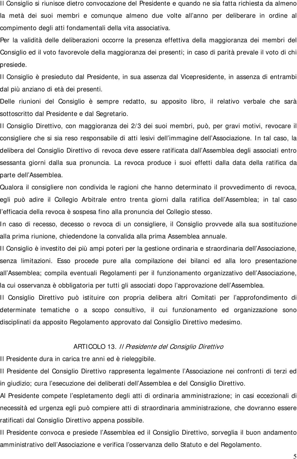 Per la validità delle deliberazioni occorre la presenza effettiva della maggioranza dei membri del Consiglio ed il voto favorevole della maggioranza dei presenti; in caso di parità prevale il voto di