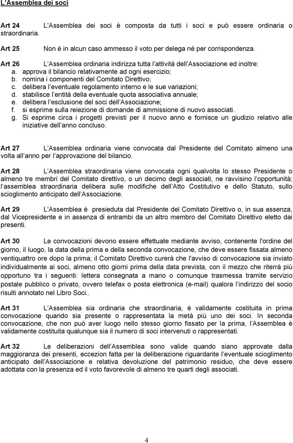 delibera l eventuale regolamento interno e le sue variazioni; d. stabilisce l entità della eventuale quota associativa annuale; e. delibera l esclusione del soci dell Associazione; f.