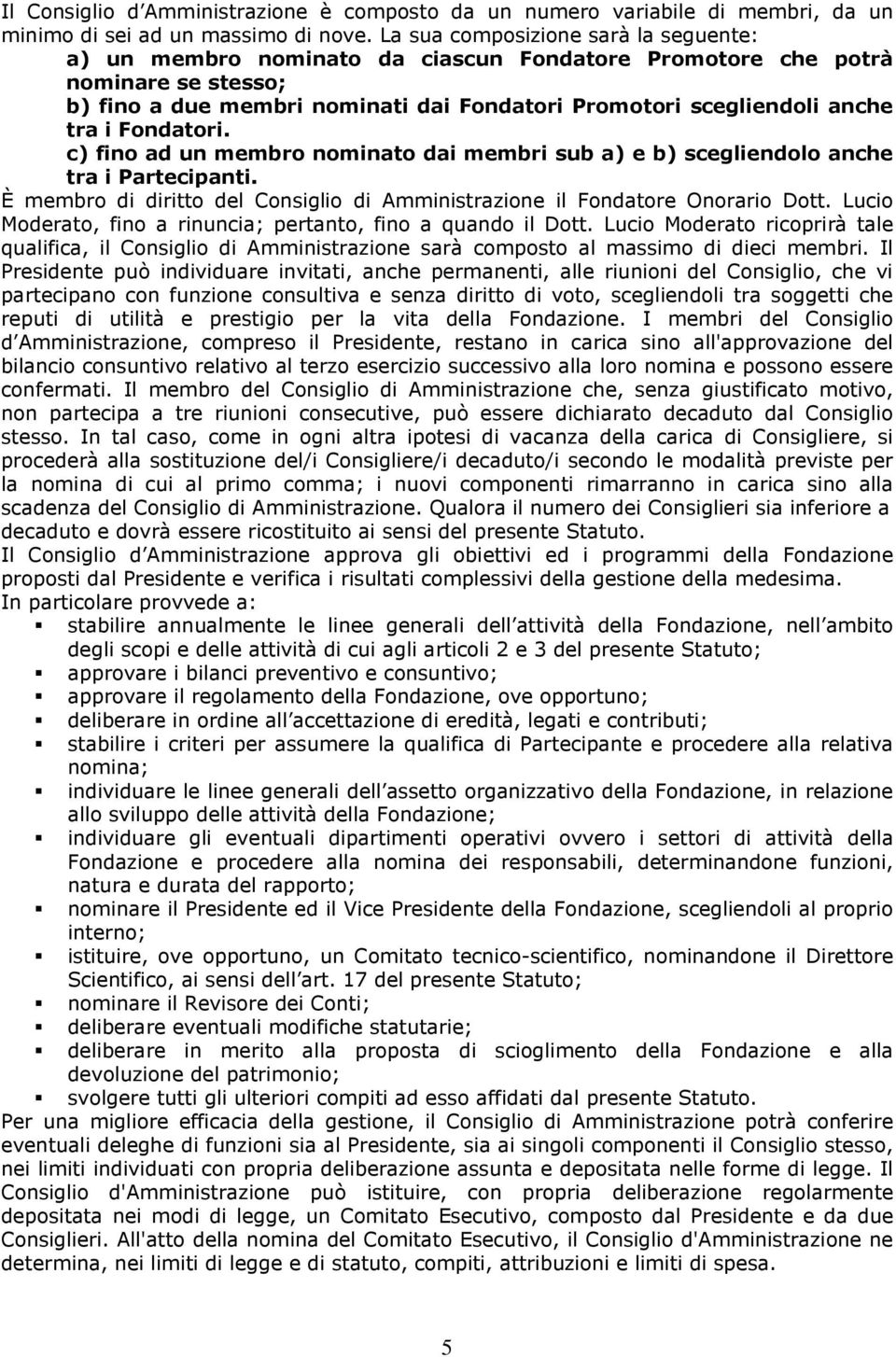 Fondatori. c) fino ad un membro nominato dai membri sub a) e b) scegliendolo anche tra i Partecipanti. È membro di diritto del Consiglio di Amministrazione il Fondatore Onorario Dott.