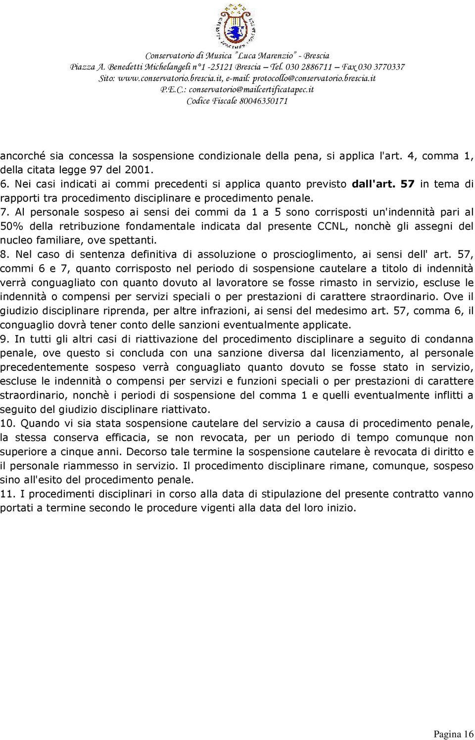 Al personale sospeso ai sensi dei commi da 1 a 5 sono corrisposti un'indennità pari al 50% della retribuzione fondamentale indicata dal presente CCNL, nonchè gli assegni del nucleo familiare, ove