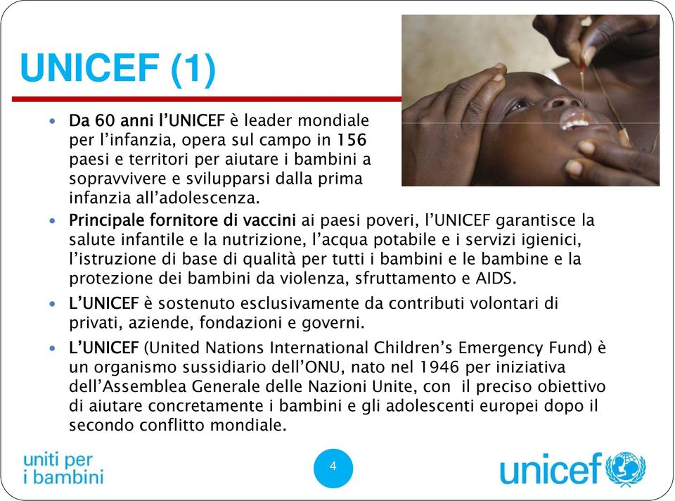 le bambine e la protezione dei bambini da violenza, sfruttamento e AIDS. L UNICEF è sostenuto esclusivamente da contributi volontari di privati, aziende, fondazioni e governi.