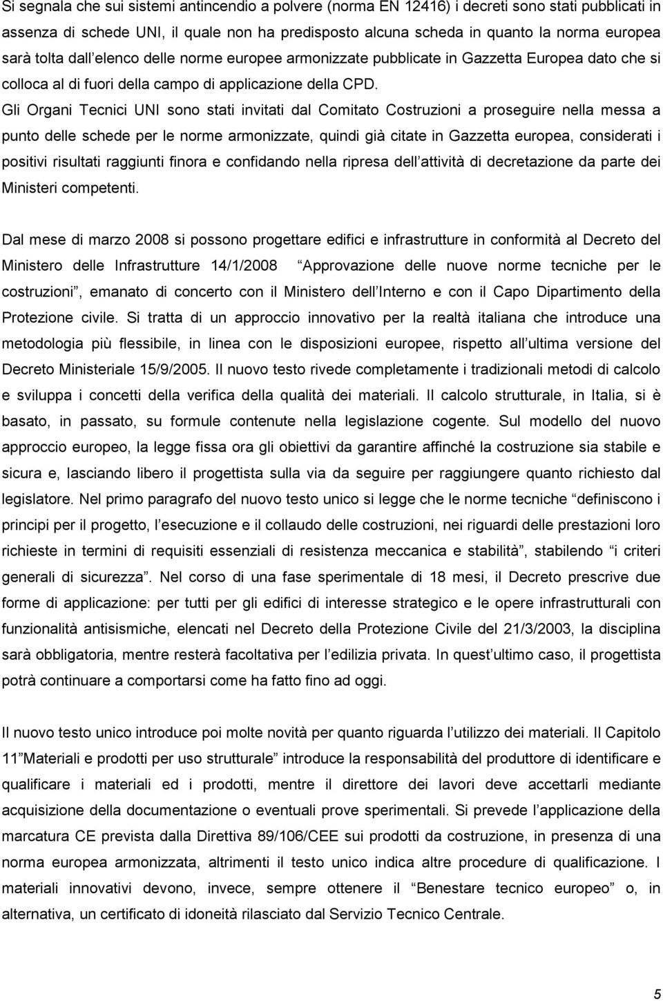 Gli Organi Tecnici UNI sono stati invitati dal Comitato Costruzioni a proseguire nella messa a punto delle schede per le norme armonizzate, quindi già citate in Gazzetta europea, considerati i