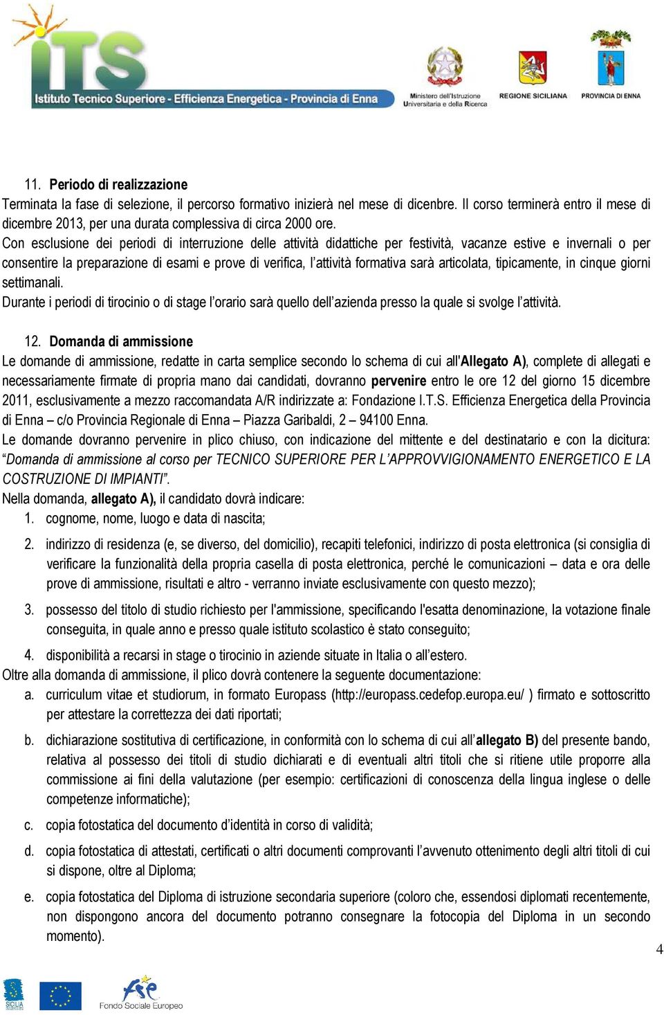 Con esclusione dei periodi di interruzione delle attività didattiche per festività, vacanze estive e invernali o per consentire la preparazione di esami e prove di verifica, l attività formativa sarà