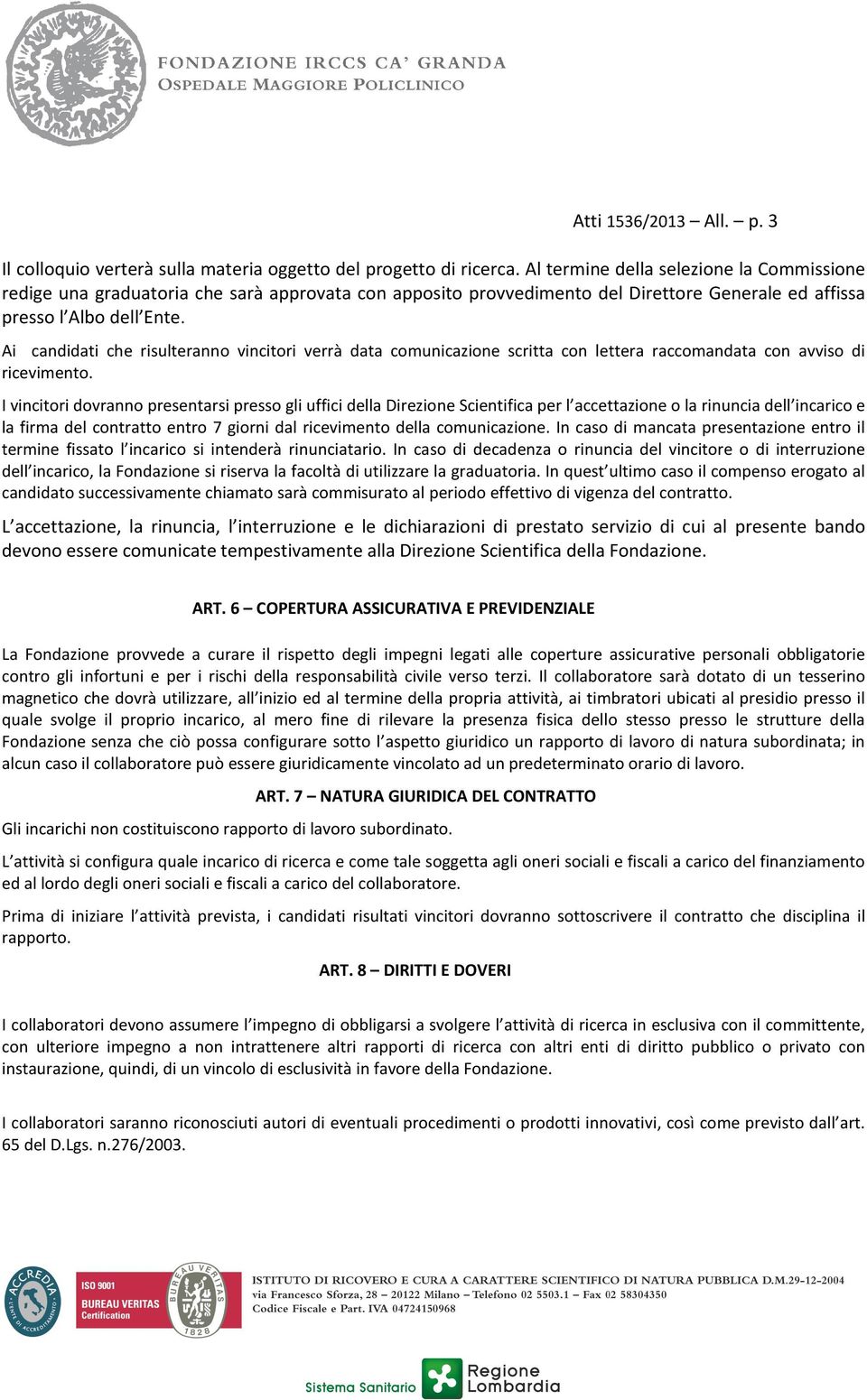 Ai candidati che risulteranno vincitori verrà data comunicazione scritta con lettera raccomandata con avviso di ricevimento.