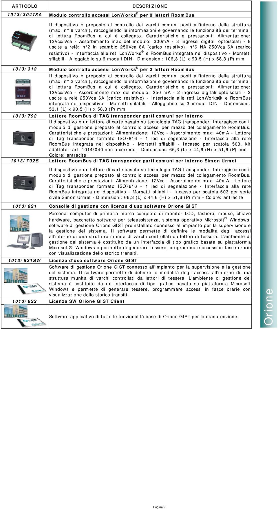 250Vca 6A (carico resistivo) - Interfaccia alle reti LonWorks e RoomBus integrata nel dispositivo - Morsetti sfilabili - Alloggiabile su 6 moduli DIN - Dimensioni: 106,3 (L) x 90,5 (H) x 58,3 (P) mm