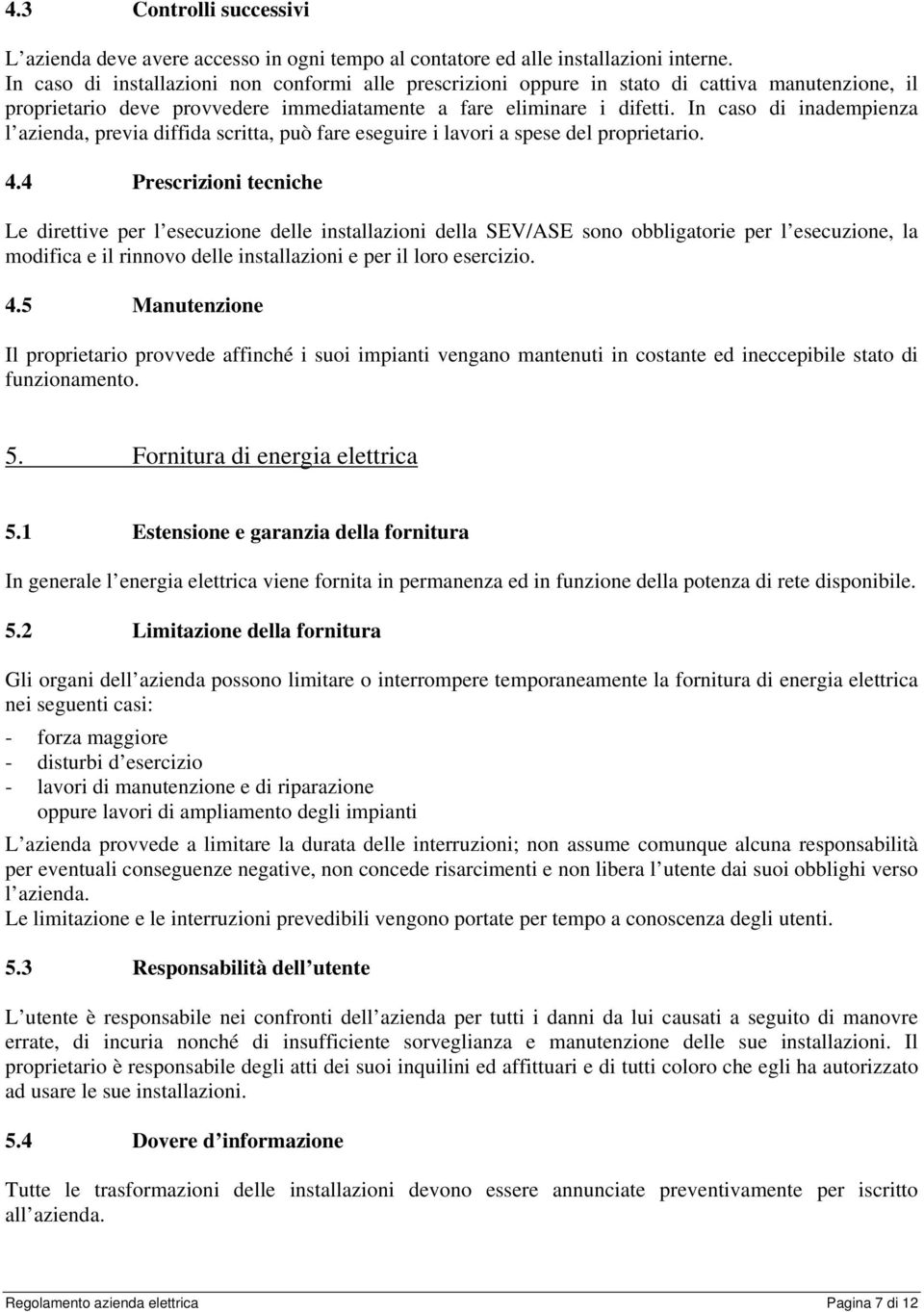 In caso di inadempienza l azienda, previa diffida scritta, può fare eseguire i lavori a spese del proprietario. 4.