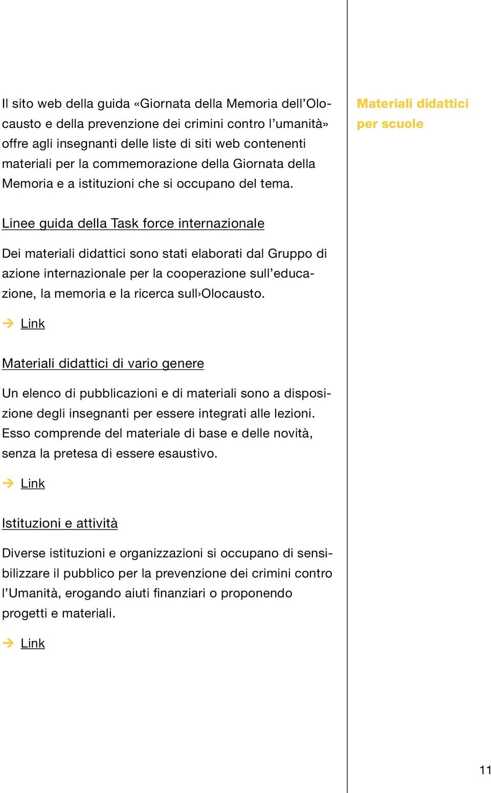 Materiali didattici per scuole Linee guida della Task force internazionale Dei materiali didattici sono stati elaborati dal Gruppo di azione internazionale per la cooperazione sull educazione, la