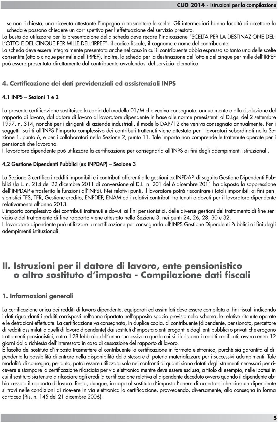 La busta da utilizzare per la presentazione della scheda deve recare l indicazione SCELTA PER LA DESTINAZIONE DEL- L OTTO E DEL CINQUE PER MILLE DELL IRPEF, il codice fiscale, il cognome e nome del