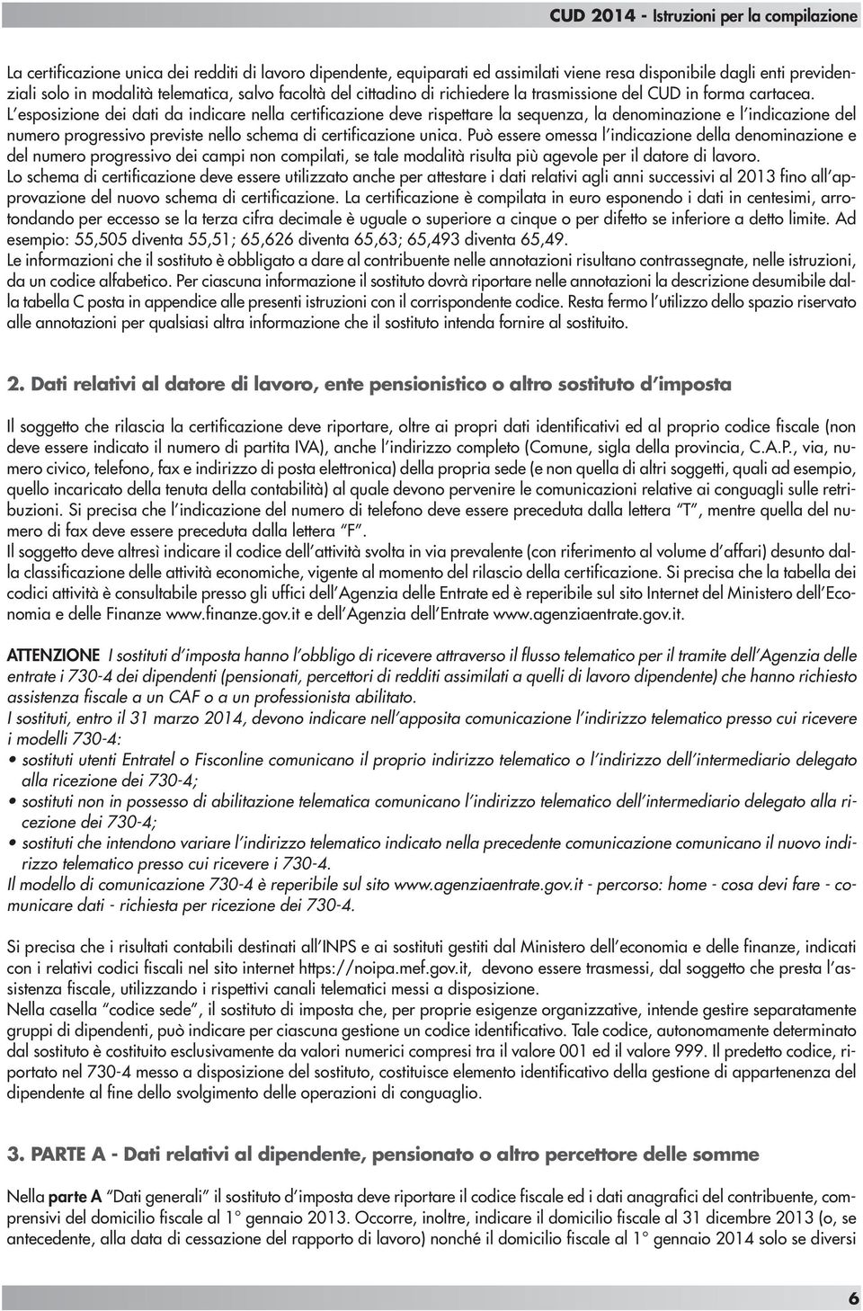 L esposizione dei dati da indicare nella certificazione deve rispettare la sequenza, la denominazione e l indicazione del numero progressivo previste nello schema di certificazione unica.