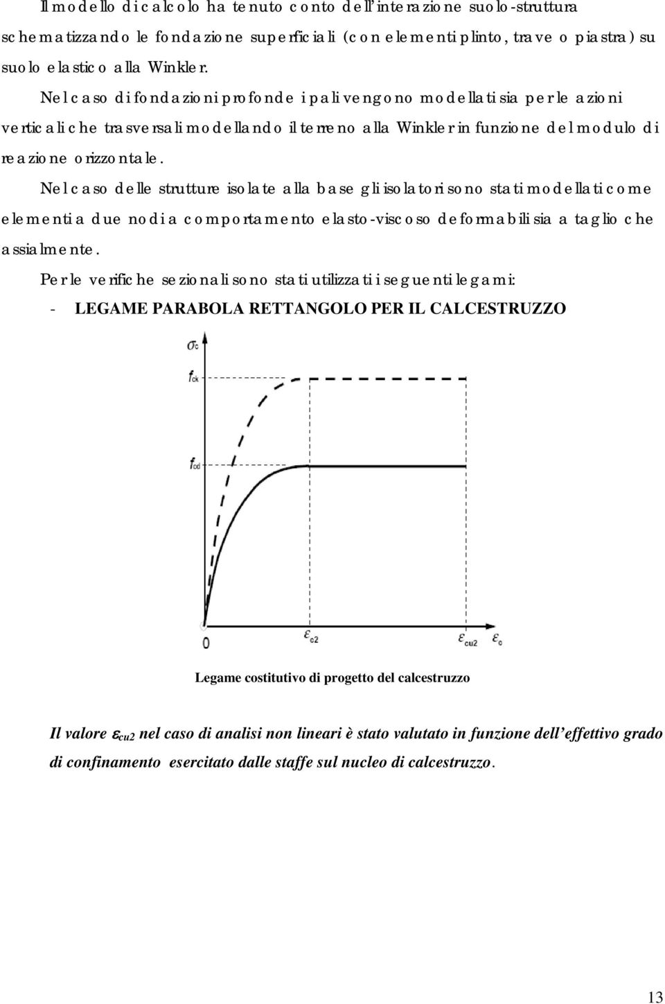 Nel caso delle strutture isolate alla base gli isolatori sono stati modellati come elementi a due nodi a comportamento elasto-viscoso deformabili sia a taglio che assialmente.