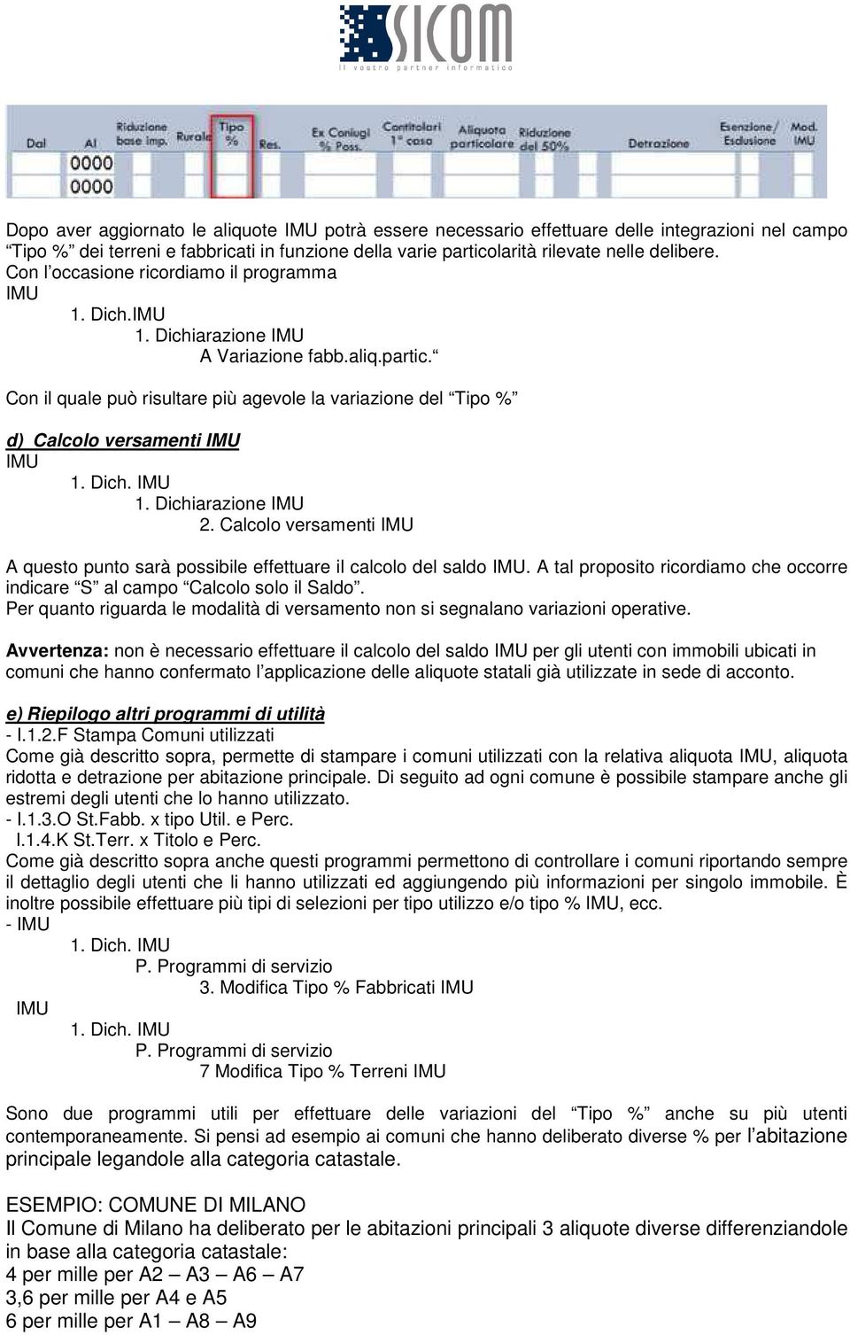 Calcolo versamenti A questo punto sarà possibile effettuare il calcolo del saldo. A tal proposito ricordiamo che occorre indicare S al campo Calcolo solo il Saldo.