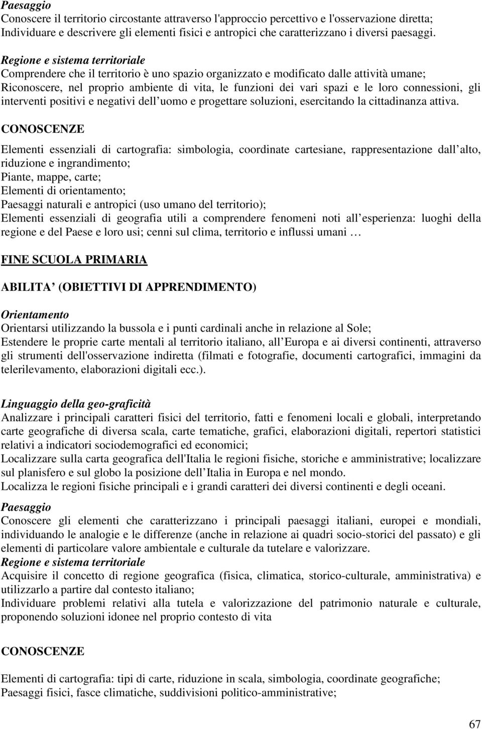 Regione e sistema territoriale Comprendere che il territorio è uno spazio organizzato e modificato dalle attività umane; Riconoscere, nel proprio ambiente di vita, le funzioni dei vari spazi e le