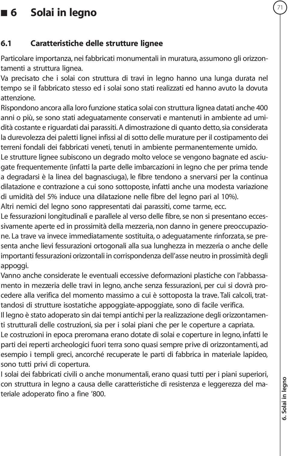 Rispondono ancora alla loro funzione statica solai con struttura lignea datati anche 400 anni o più, se sono stati adeguatamente conservati e mantenuti in ambiente ad umidità costante e riguardati