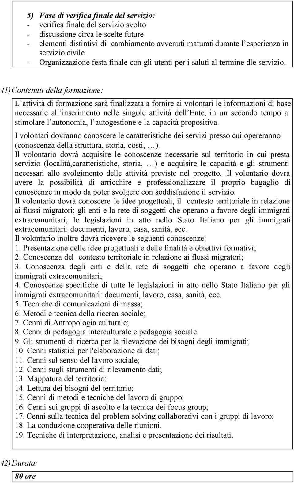 41) Contenuti della formazione: L attività di formazione sarà finalizzata a fornire ai volontari le informazioni di base necessarie all inserimento nelle singole attività dell Ente, in un secondo