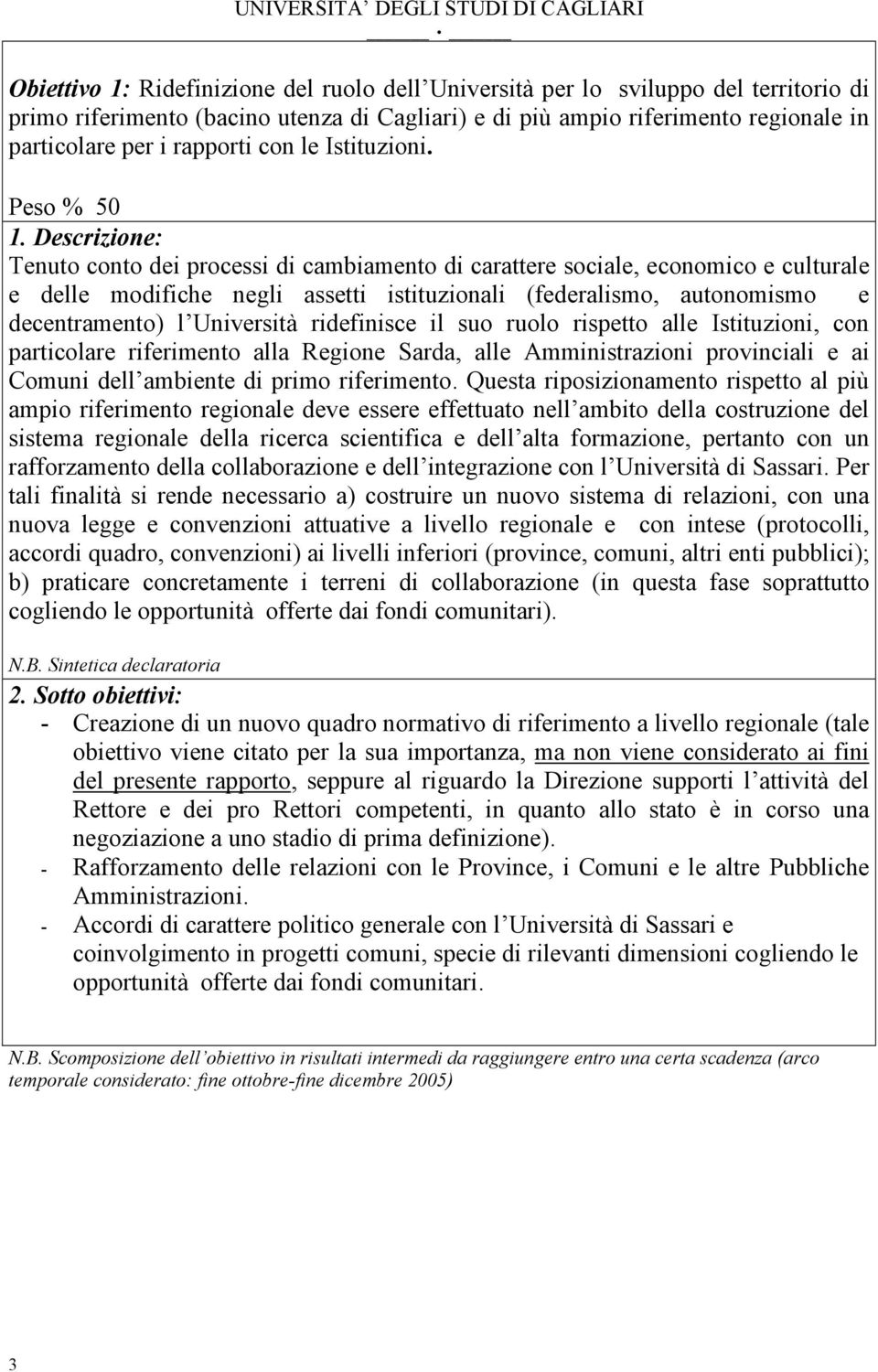 Descrizione: Tenuto conto dei processi di cambiamento di carattere sociale, economico e culturale e delle modifiche negli assetti istituzionali (federalismo, autonomismo e decentramento) l Università