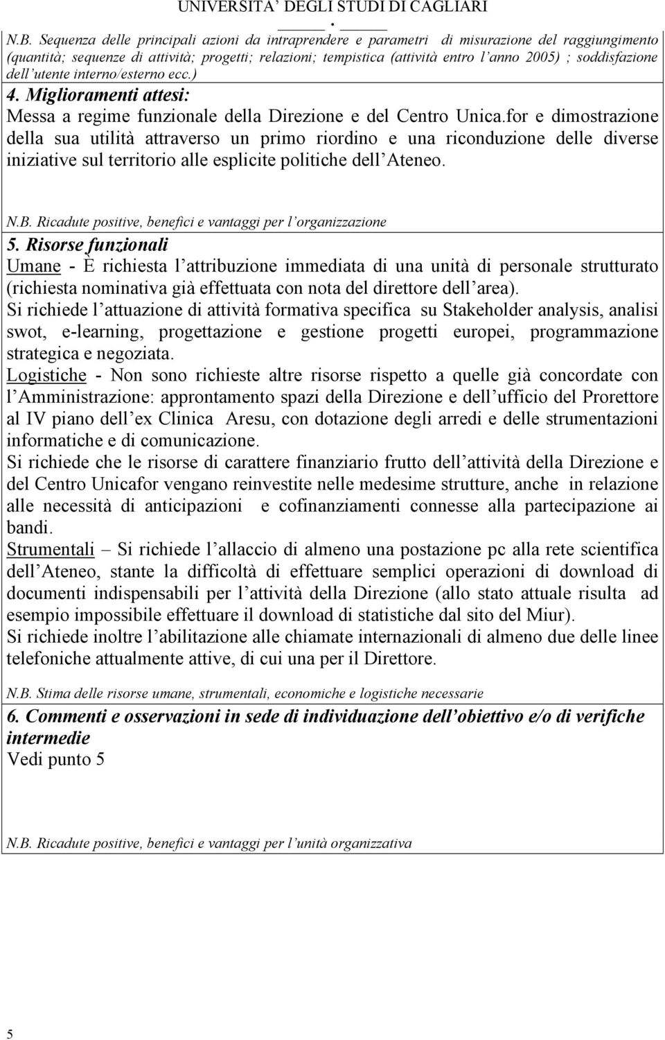 for e dimostrazione della sua utilità attraverso un primo riordino e una riconduzione delle diverse iniziative sul territorio alle esplicite politiche dell Ateneo. N.B.