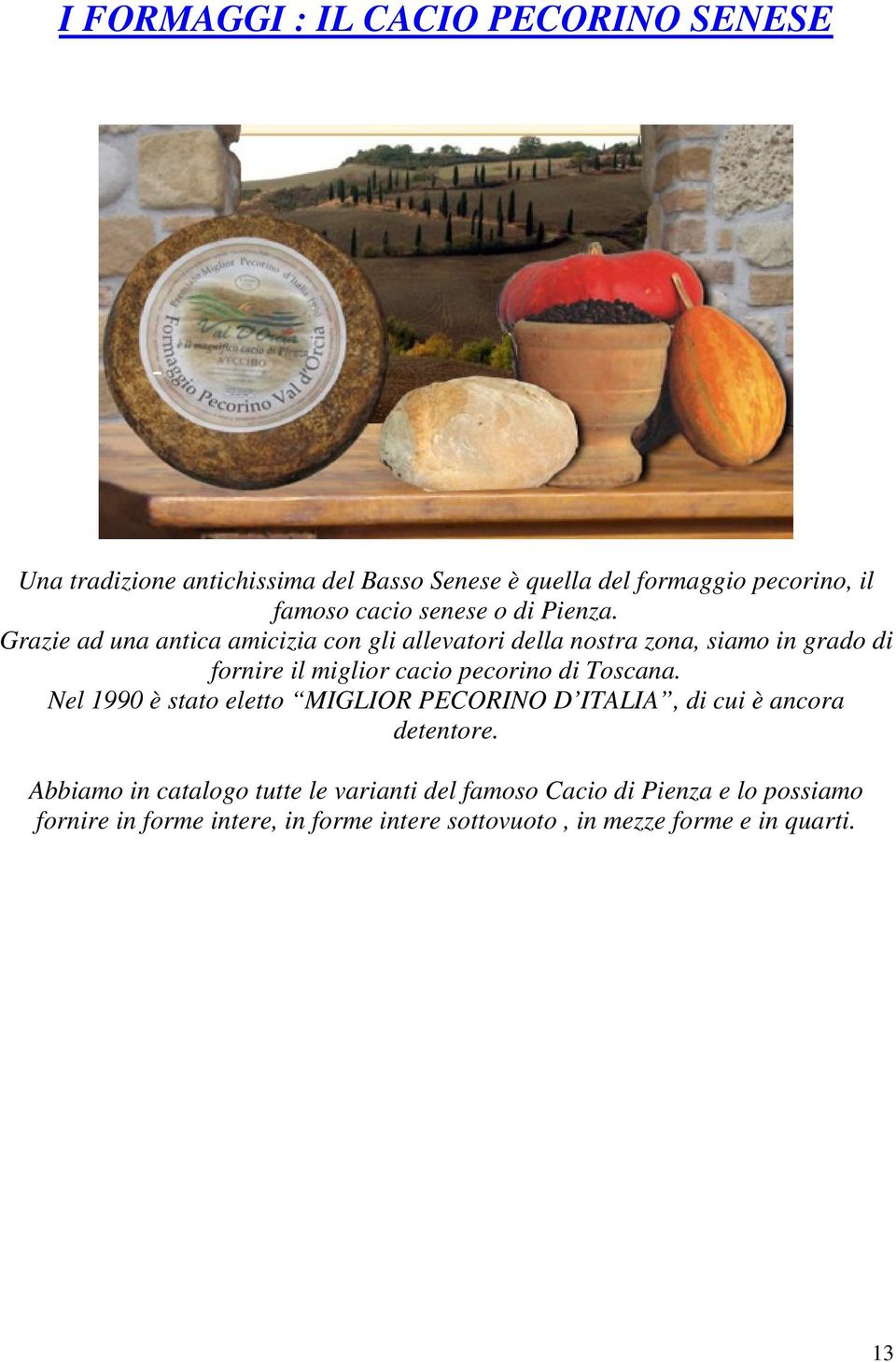 Grazie ad una antica amicizia con gli allevatori della nostra zona, siamo in grado di fornire il miglior cacio pecorino di Toscana.