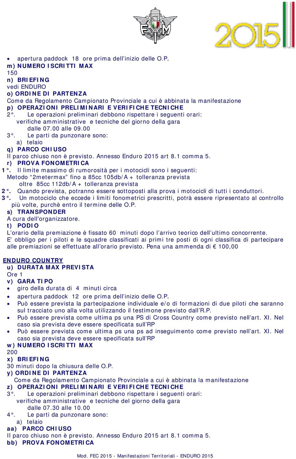 Le operazioni preliminari debbono rispettare i seguenti orari: verifiche amministrative e tecniche del giorno della gara dalle 07.00 alle 09.00 3.