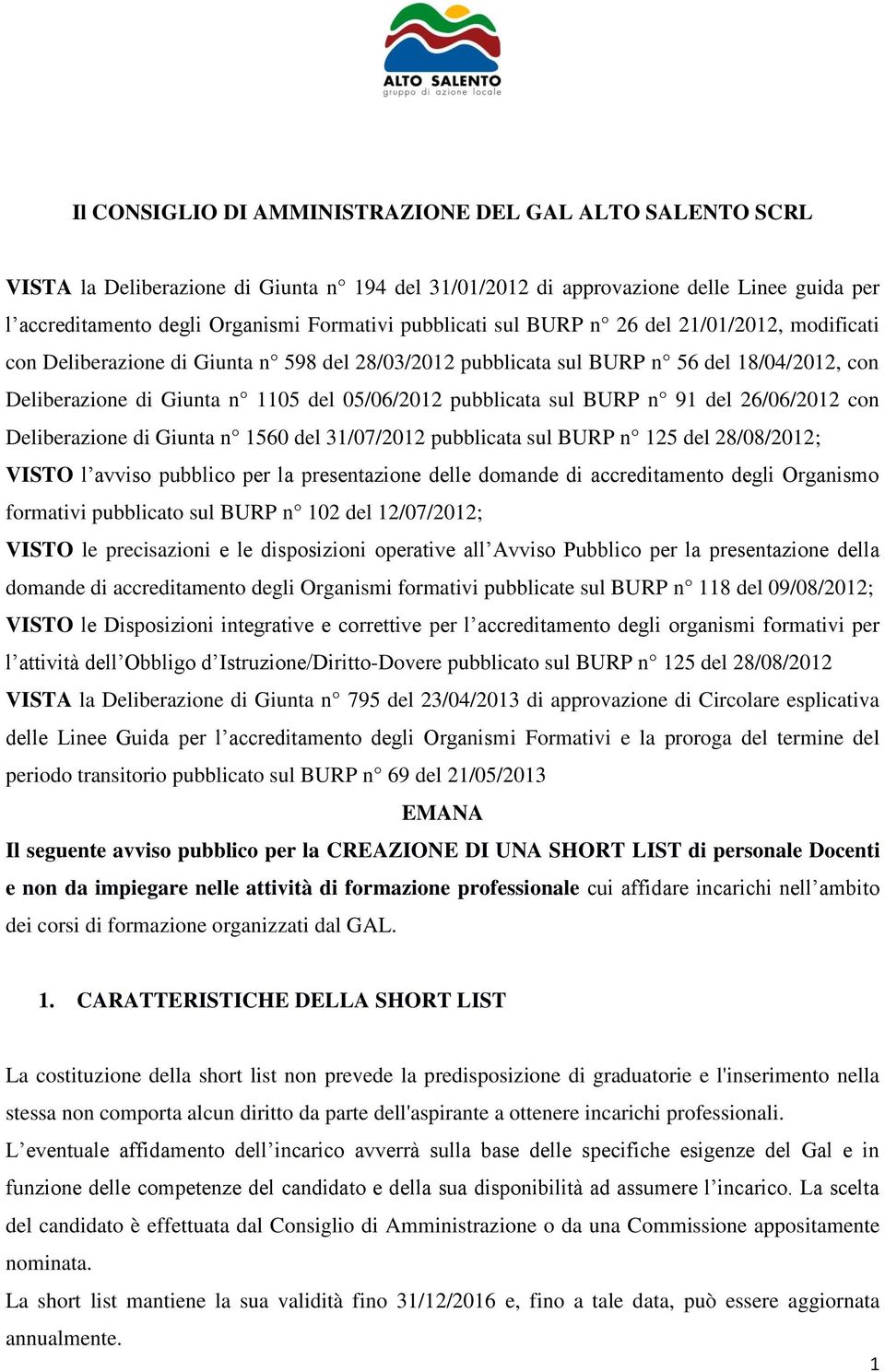 pubblicata sul BURP n 91 del 26/06/2012 con Deliberazione di Giunta n 1560 del 31/07/2012 pubblicata sul BURP n 125 del 28/08/2012; VISTO l avviso pubblico per la presentazione delle domande di