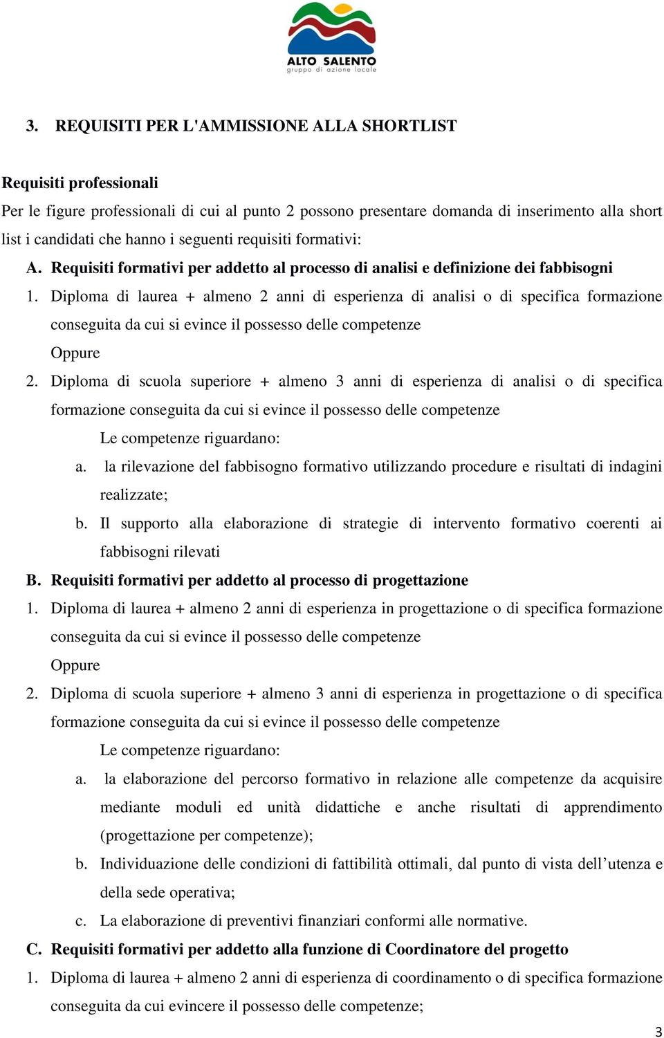 Diploma di laurea + almeno 2 anni di esperienza di analisi o di specifica formazione conseguita da cui si evince il possesso delle competenze Oppure 2.