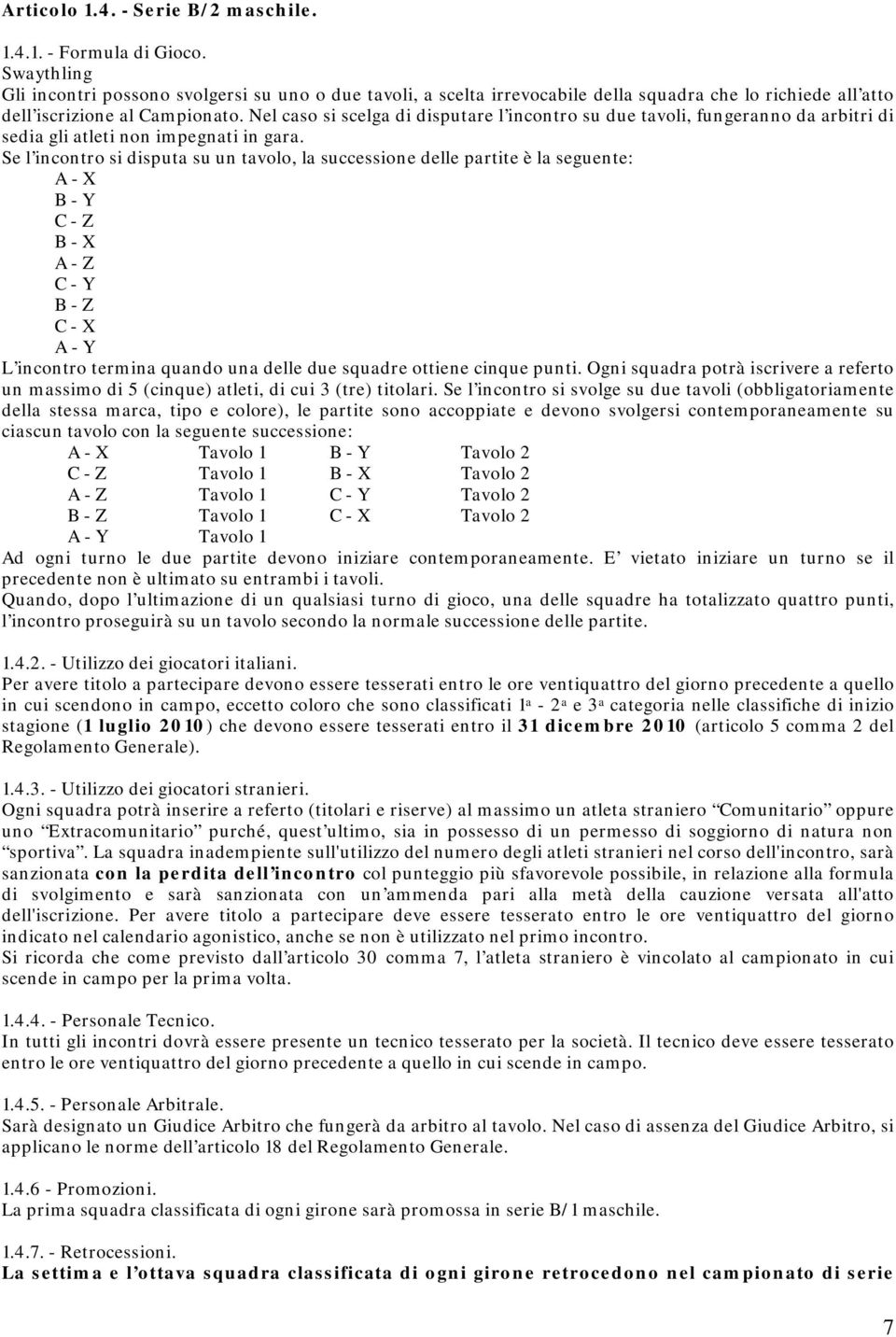 Nel caso si scelga di disputare l incontro su due tavoli, fungeranno da arbitri di sedia gli atleti non impegnati in gara.