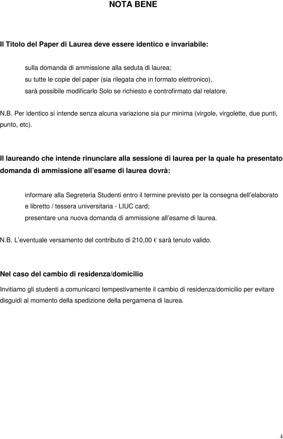 Il laureando che intende rinunciare alla sessione di laurea per la quale ha presentato domanda di ammissione all esame di laurea dovrà: informare alla Segreteria Studenti entro il termine previsto