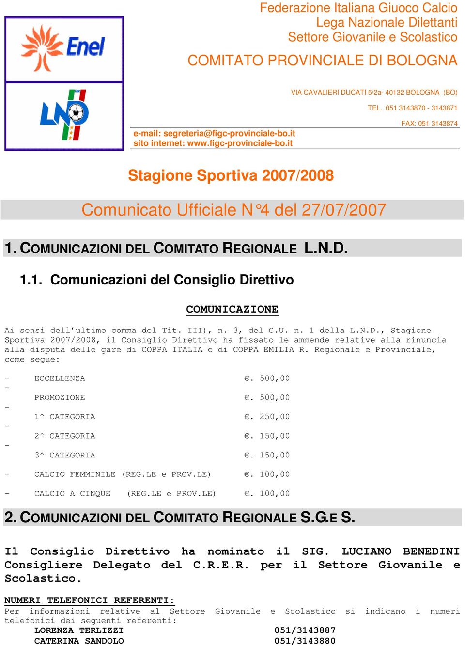 COMUNICAZIONI DEL COMITATO REGIONALE L.N.D. 1.1. Comunicazioni del Consiglio Direttivo COMUNICAZIONE Ai sensi dell ultimo comma del Tit. III), n. 3, del C.U. n. 1 della L.N.D., Stagione Sportiva 2007/2008, il Consiglio Direttivo ha fissato le ammende relative alla rinuncia alla disputa delle gare di COPPA ITALIA e di COPPA EMILIA R.