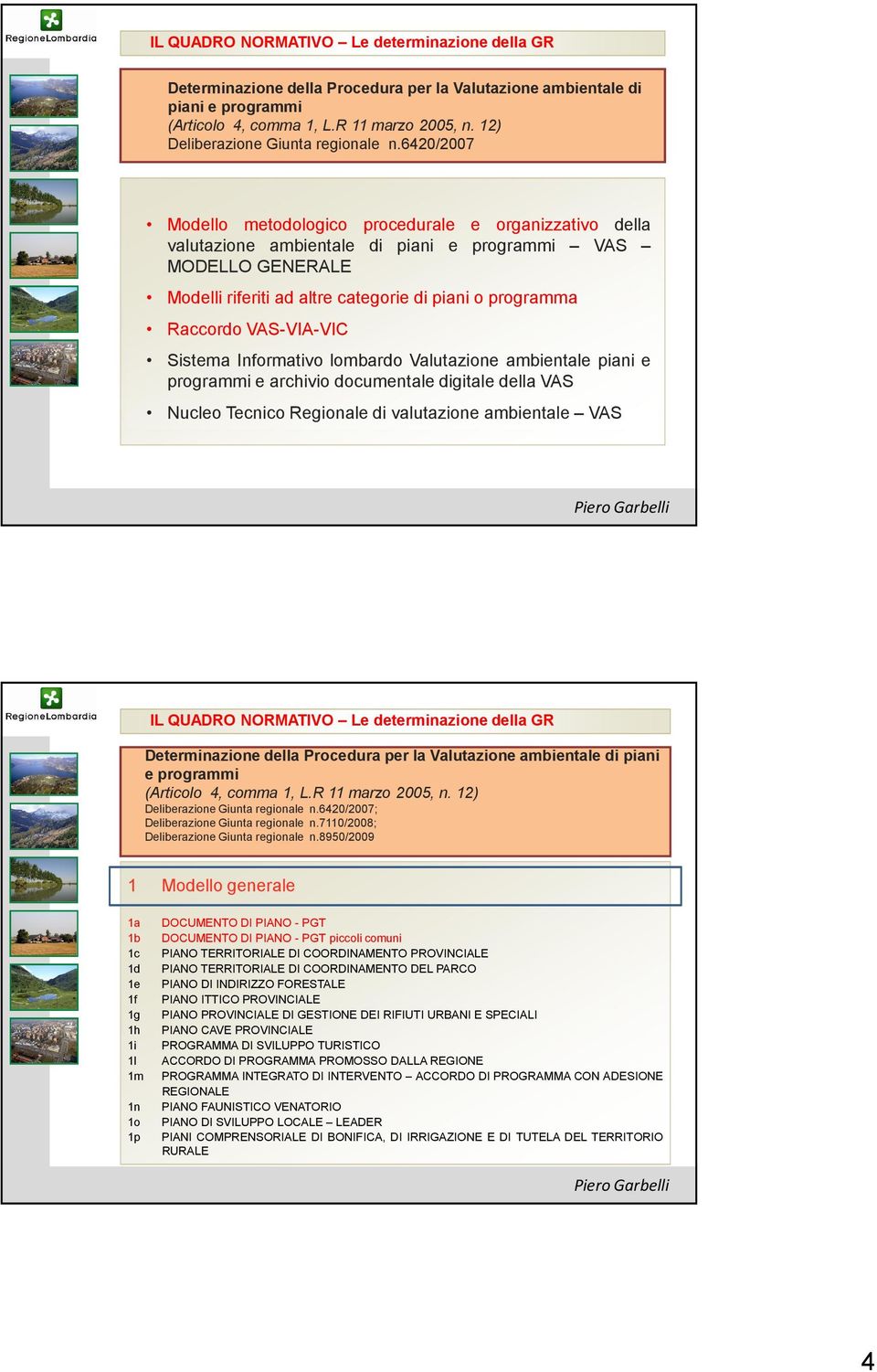 6420/2007 Modello metodologico procedurale e organizzativo della valutazione ambientale di piani e programmi VAS MODELLO GENERALE Modelli riferiti ad altre categorie di piani o programma Raccordo