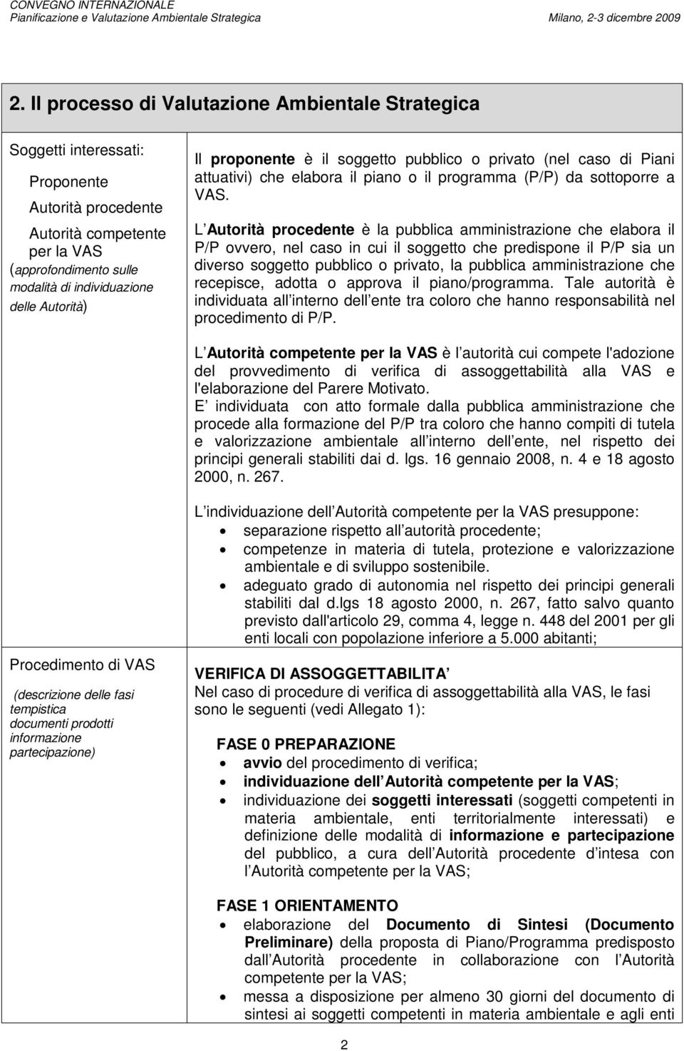 Il proponente è il soggetto pubblico o privato (nel caso di Piani attuativi) che elabora il piano o il programma (P/P) da sottoporre a VAS.