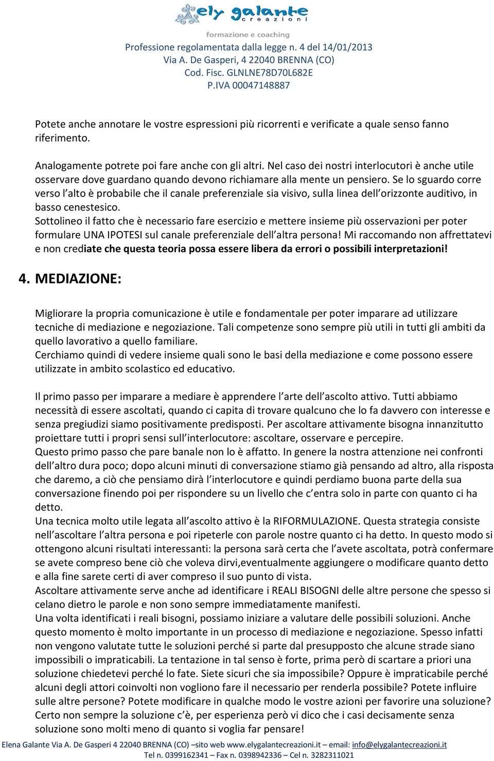 Se lo sguardo corre verso l alto è probabile che il canale preferenziale sia visivo, sulla linea dell orizzonte auditivo, in basso cenestesico.