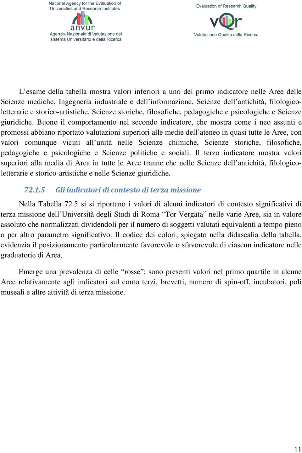 Buono il comportamento nel secondo indicatore, che mostra come i neo assunti e promossi abbiano riportato valutazioni superiori alle medie dell ateneo in quasi tutte le Aree, con valori comunque